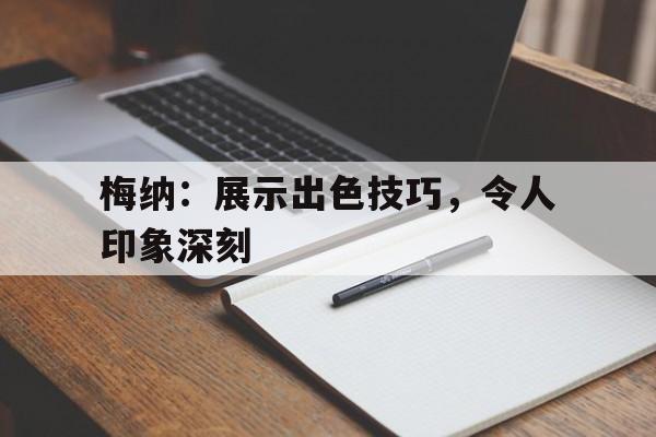 半岛体育中国官网-包含梅纳：展示出色技巧，令人印象深刻的词条